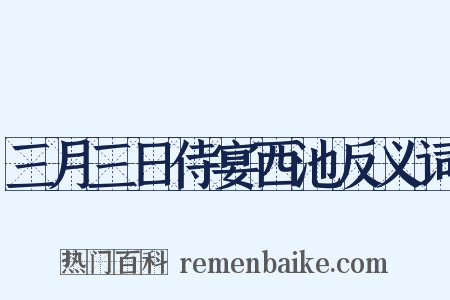 三月三日侍宴西池反义词是什么意思的图片